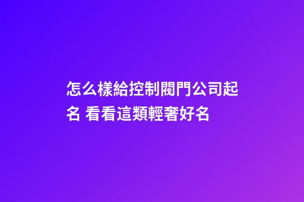 怎么樣給控制閥門公司起名 看看這類輕奢好名-第1張-公司起名-玄機派